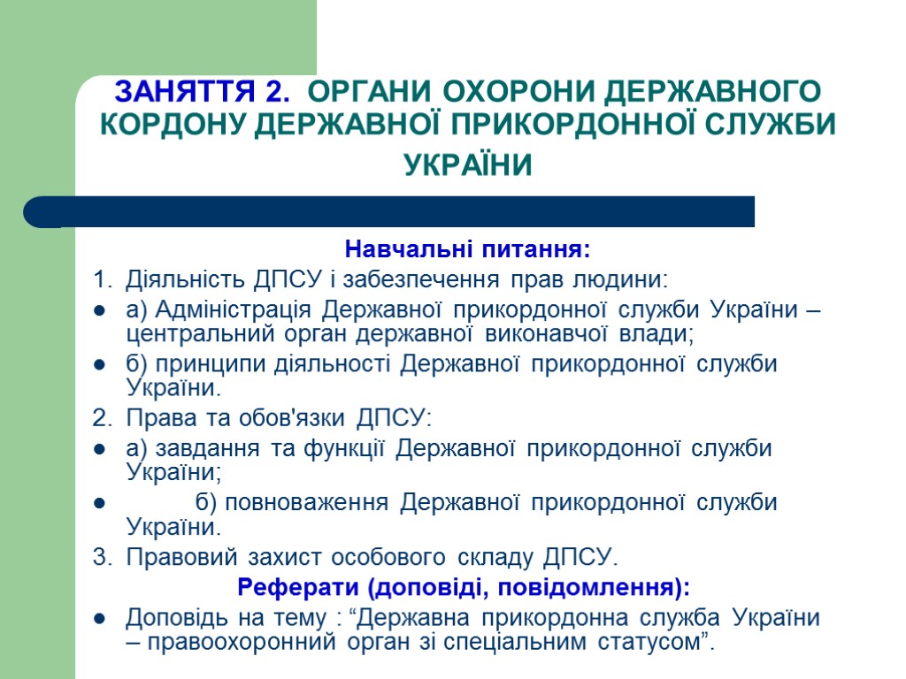 ЗАНЯТТЯ 2. ОРГАНИ ОХОРОНИ ДЕРЖАВНОГО КОРДОНУ ДЕРЖАВНОЇ ПРИКОРДОННОЇ СЛУЖБИ УКРАЇНИ Навчальні питання: 1. Діяльність